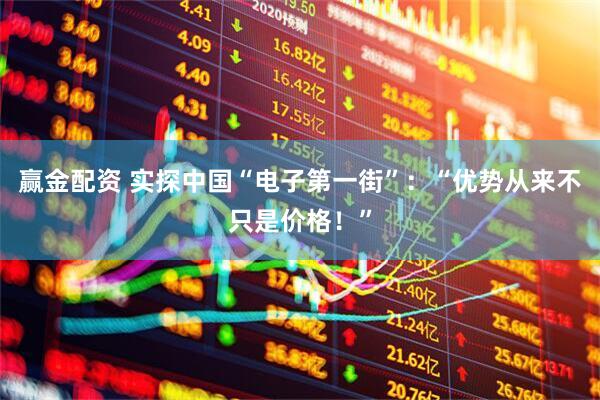 赢金配资 实探中国“电子第一街”：“优势从来不只是价格！”