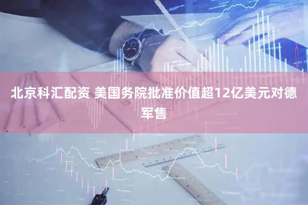 北京科汇配资 美国务院批准价值超12亿美元对德军售