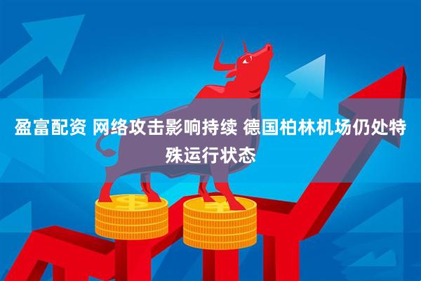 盈富配资 网络攻击影响持续 德国柏林机场仍处特殊运行状态