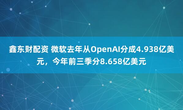 鑫东财配资 微软去年从OpenAI分成4.938亿美元，今年前三季分8.658亿美元