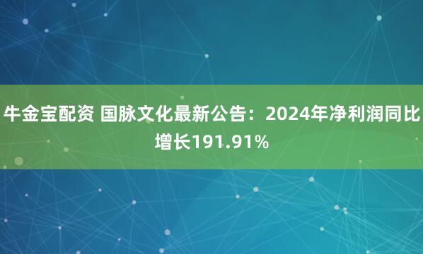 牛金宝配资 国脉文化最新公告：2024年净利润同比增长191.91%